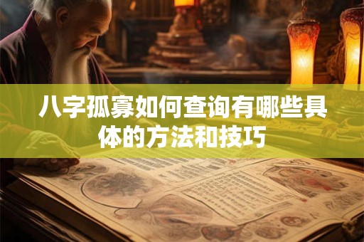 八字孤寡如何查询有哪些具体的方法和技巧