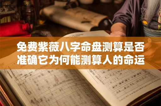 免费紫薇八字命盘测算是否准确它为何能测算人的命运