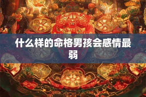 什么样的命格男孩会感情最弱