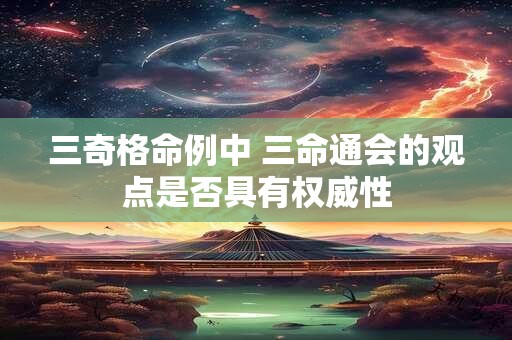 三奇格命例中 三命通会的观点是否具有权威性