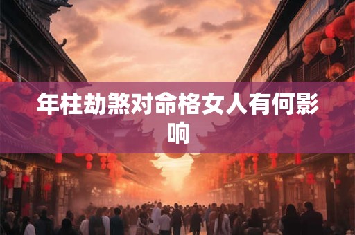 年柱劫煞对命格女人有何影响