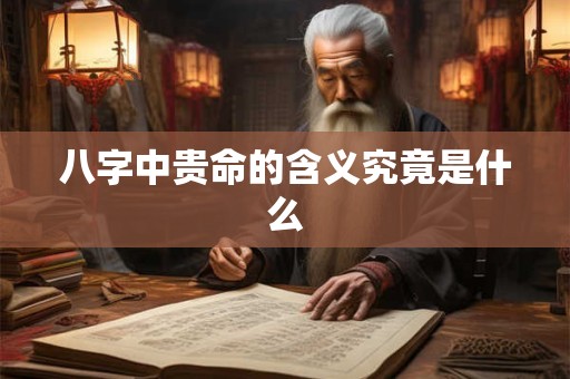 八字中贵命的含义究竟是什么