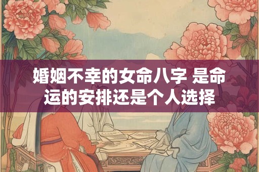 婚姻不幸的女命八字 是命运的安排还是个人选择