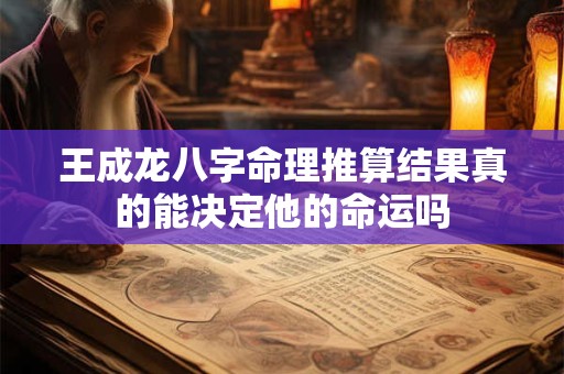 王成龙八字命理推算结果真的能决定他的命运吗