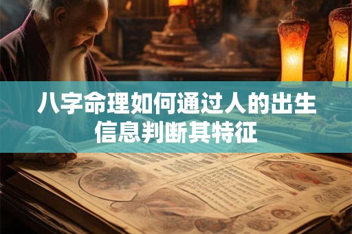 八字命理如何通过人的出生信息判断其特征
