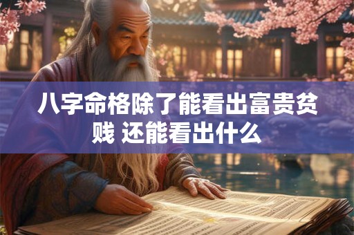八字命格除了能看出富贵贫贱 还能看出什么