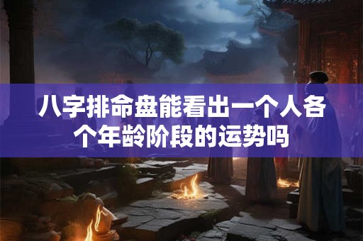 八字排命盘能看出一个人各个年龄阶段的运势吗