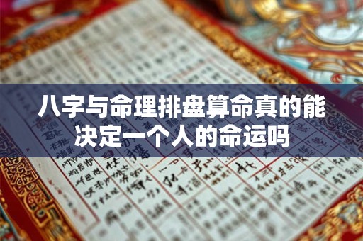 八字与命理排盘算命真的能决定一个人的命运吗 八字与命理排盘算命真的能决定一个人的命运吗