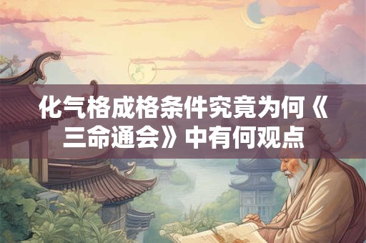 化气格成格条件究竟为何《三命通会》中有何观点