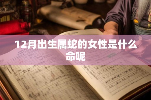 12月出生属蛇的女性是什么命呢