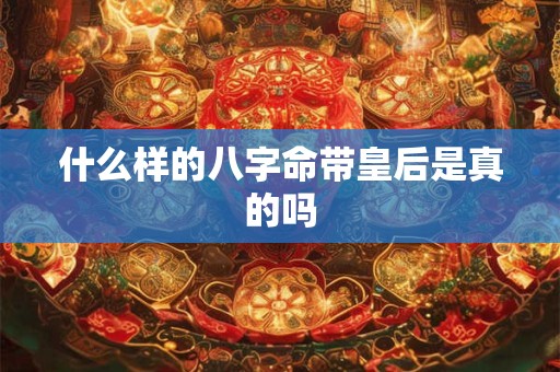 什么样的八字命带皇后是真的吗