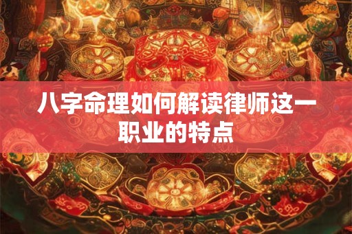 详细阅读:八字命理如何解读律师这一职业的特点 八字命理如何解读律师这一职业的特点