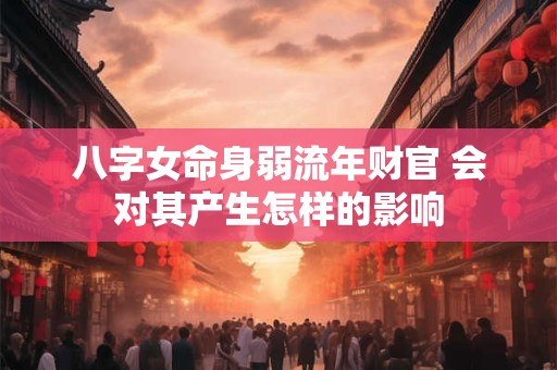 八字女命身弱流年财官 会对其产生怎样的影响