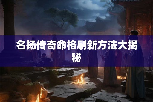 名扬传奇命格刷新方法大揭秘