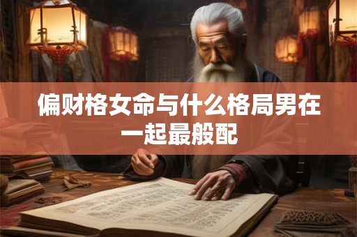 偏财格女命与什么格局男在一起最般配