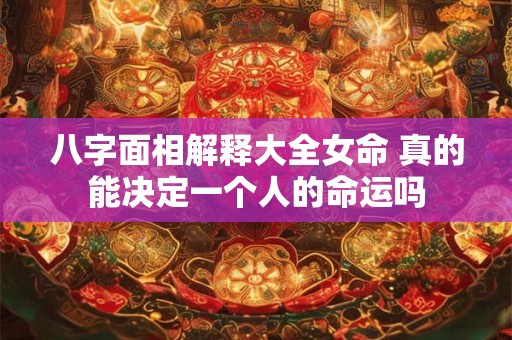 八字面相解释大全女命 真的能决定一个人的命运吗