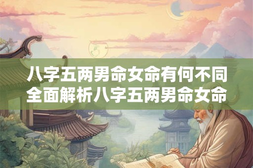 八字五两男命女命有何不同全面解析八字五两男命女命的命运奥秘