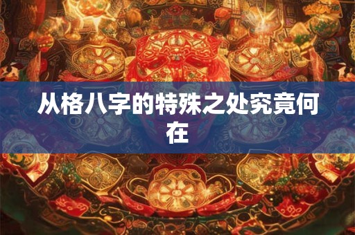 从格八字的特殊之处究竟何在