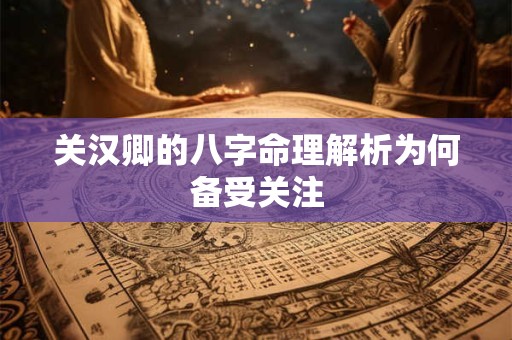 关汉卿的八字命理解析为何备受关注