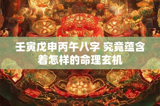 壬寅戊申丙午八字 究竟蕴含着怎样的命理玄机
