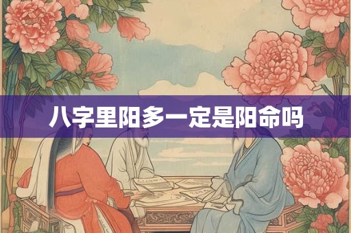 八字里阳多一定是阳命吗