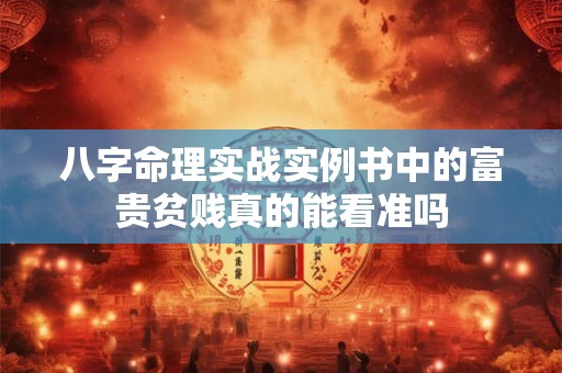 八字命理实战实例书中的富贵贫贱真的能看准吗