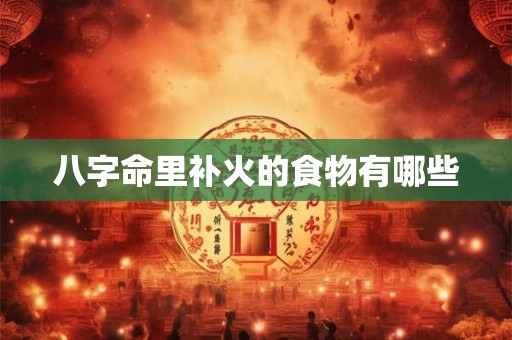 八字命里补火的食物有哪些