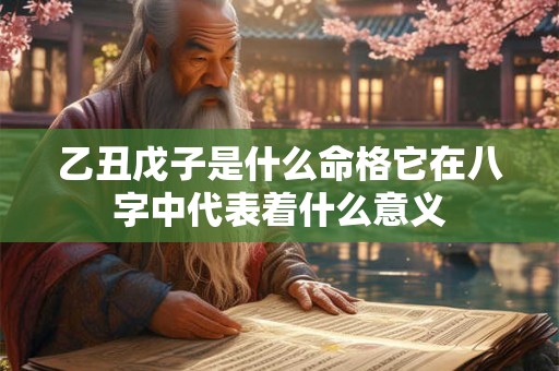 乙丑戊子是什么命格它在八字中代表着什么意义