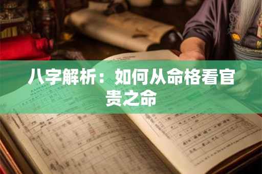 八字解析：如何从命格看官贵之命