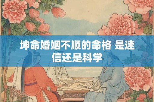 坤命婚姻不顺的命格 是迷信还是科学