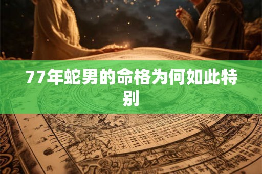 77年蛇男的命格为何如此特别