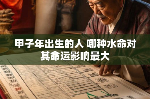 甲子年出生的人 哪种水命对其命运影响最大