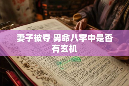 妻子被夺 男命八字中是否有玄机