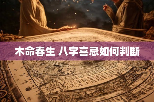 木命春生 八字喜忌如何判断