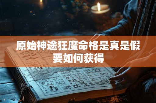 原始神途狂魔命格是真是假要如何获得