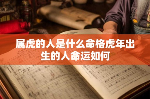 属虎的人是什么命格虎年出生的人命运如何