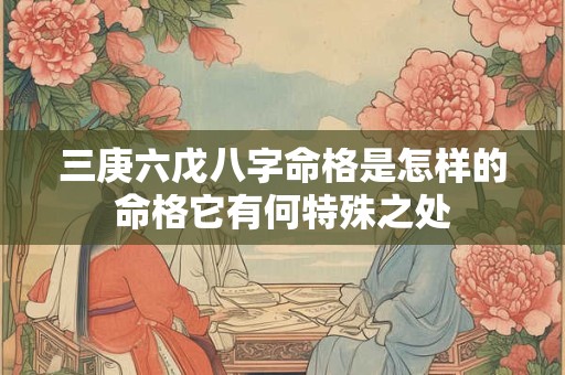 三庚六戊八字命格是怎样的命格它有何特殊之处