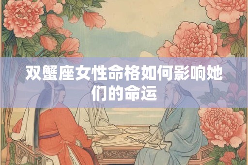 双蟹座女性命格如何影响她们的命运