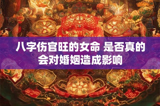 八字伤官旺的女命 是否真的会对婚姻造成影响
