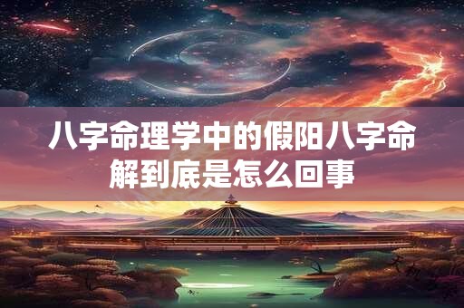 八字命理学中的假阳八字命解到底是怎么回事