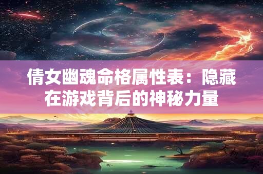 倩女幽魂命格属性表：隐藏在游戏背后的神秘力量