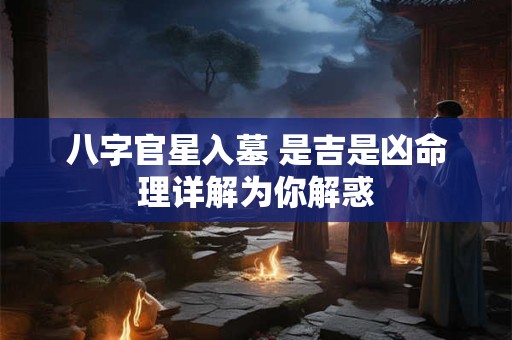 详细阅读:八字官星入墓 是吉是凶命理详解为你解惑 八字官星入墓 是吉是凶命理详解为你解惑
