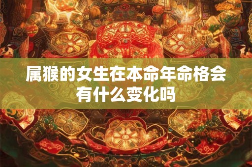 属猴的女生在本命年命格会有什么变化吗