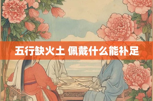 五行缺火土 佩戴什么能补足