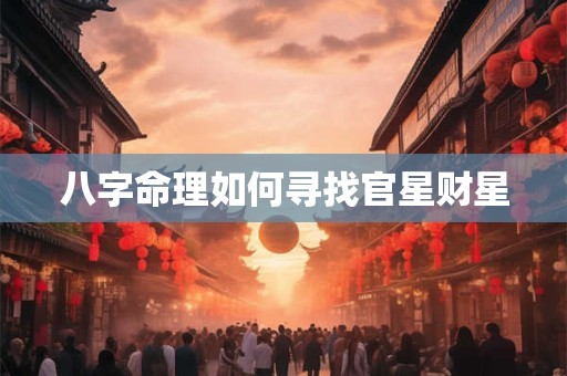 八字命理如何寻找官星财星