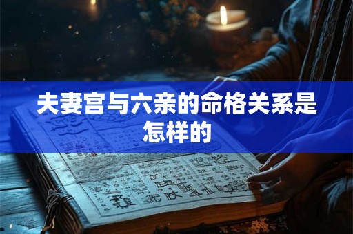 夫妻宫与六亲的命格关系是怎样的
