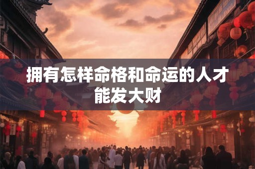拥有怎样命格和命运的人才能发大财
