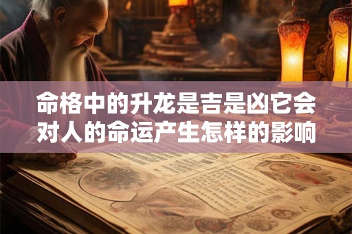命格中的升龙是吉是凶它会对人的命运产生怎样的影响