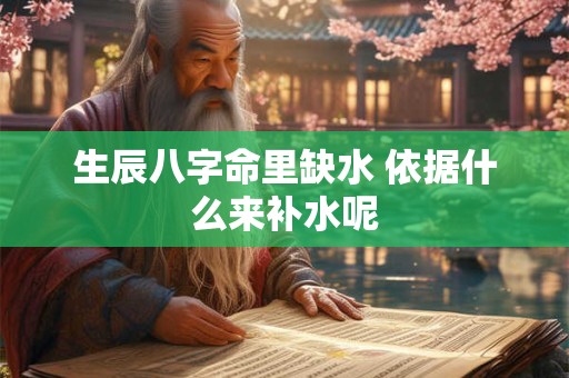生辰八字命里缺水 依据什么来补水呢