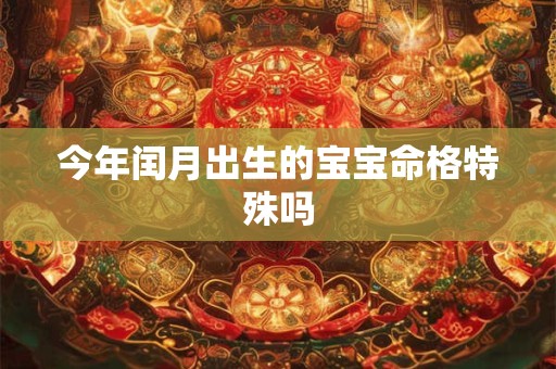 今年闰月出生的宝宝命格特殊吗